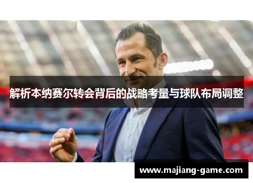 解析本纳赛尔转会背后的战略考量与球队布局调整