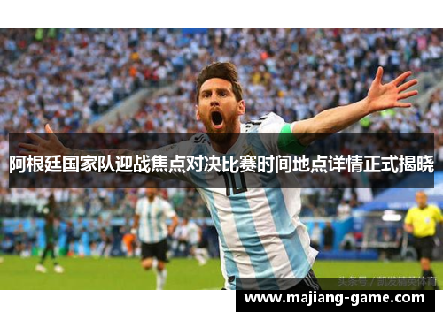 阿根廷国家队迎战焦点对决比赛时间地点详情正式揭晓