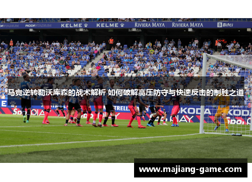 马竞逆转勒沃库森的战术解析 如何破解高压防守与快速反击的制胜之道