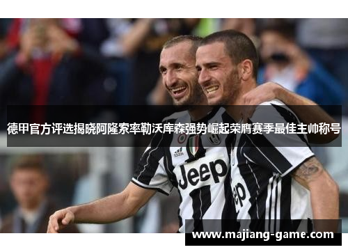 德甲官方评选揭晓阿隆索率勒沃库森强势崛起荣膺赛季最佳主帅称号