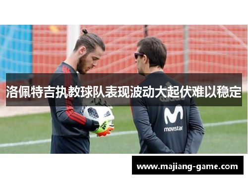 洛佩特吉执教球队表现波动大起伏难以稳定